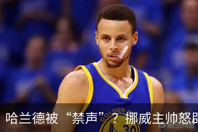 哈兰德被“禁声”？挪威主帅怒辟谣，真相让人捧腹大笑