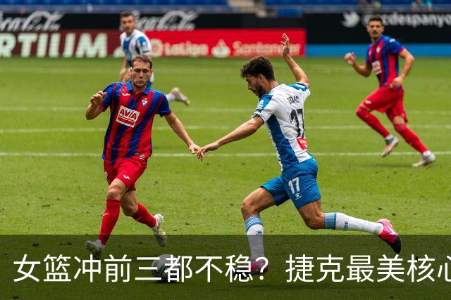 女篮冲前三都不稳？捷克最美核心21+4冒尖 欧洲锤炼三年效果显著