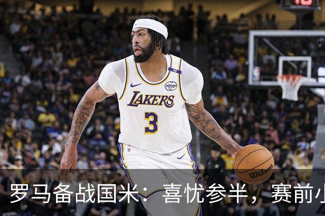 罗马备战国米：喜忧参半，赛前小插曲