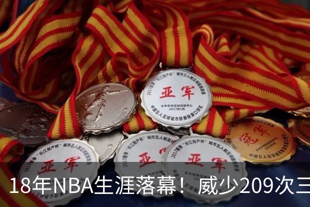 18年NBA生涯落幕！威少209次三双仍选择退役